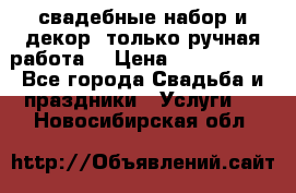 свадебные набор и декор (только ручная работа) › Цена ­ 3000-4000 - Все города Свадьба и праздники » Услуги   . Новосибирская обл.